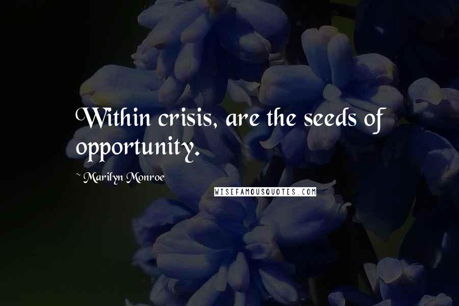 Marilyn Monroe Quotes: Within crisis, are the seeds of opportunity.