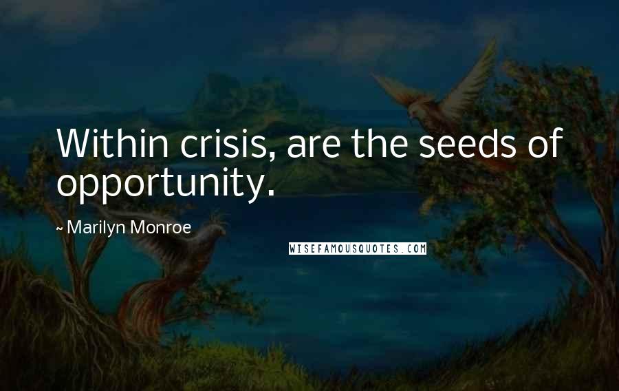 Marilyn Monroe Quotes: Within crisis, are the seeds of opportunity.