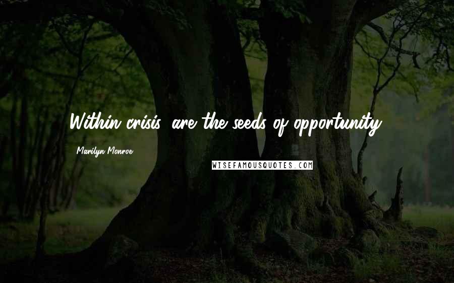 Marilyn Monroe Quotes: Within crisis, are the seeds of opportunity.