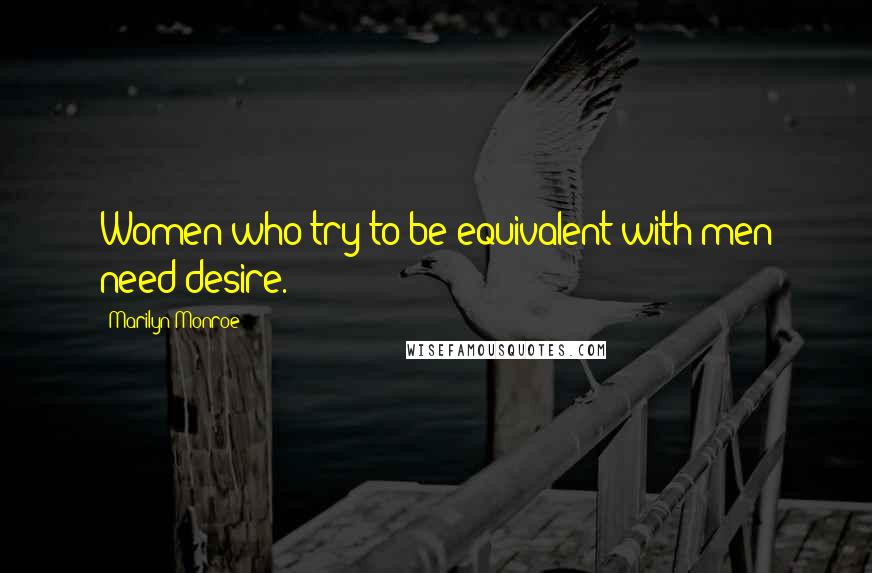 Marilyn Monroe Quotes: Women who try to be equivalent with men need desire.