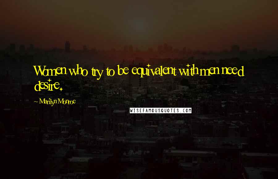 Marilyn Monroe Quotes: Women who try to be equivalent with men need desire.