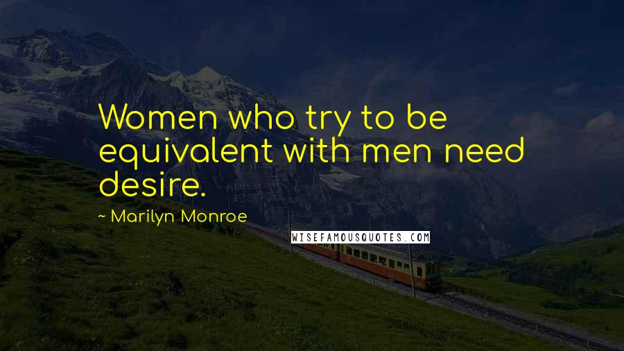 Marilyn Monroe Quotes: Women who try to be equivalent with men need desire.