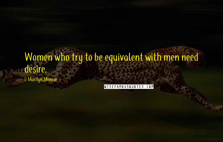 Marilyn Monroe Quotes: Women who try to be equivalent with men need desire.
