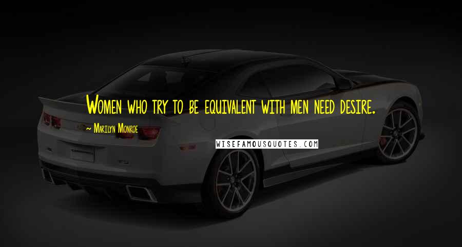 Marilyn Monroe Quotes: Women who try to be equivalent with men need desire.