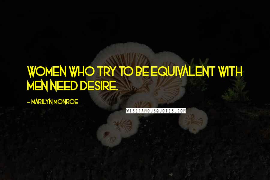 Marilyn Monroe Quotes: Women who try to be equivalent with men need desire.