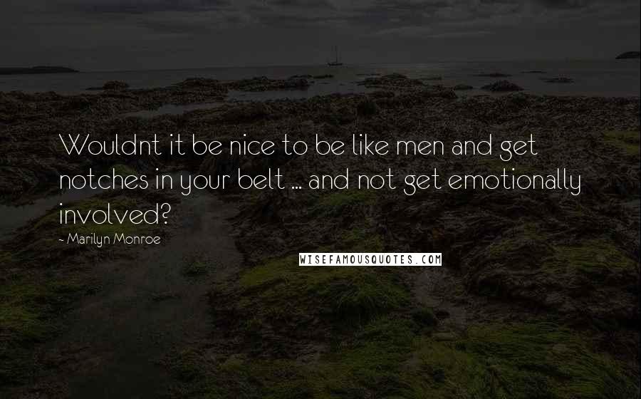 Marilyn Monroe Quotes: Wouldnt it be nice to be like men and get notches in your belt ... and not get emotionally involved?