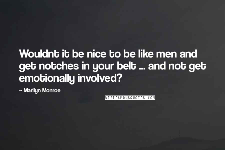 Marilyn Monroe Quotes: Wouldnt it be nice to be like men and get notches in your belt ... and not get emotionally involved?