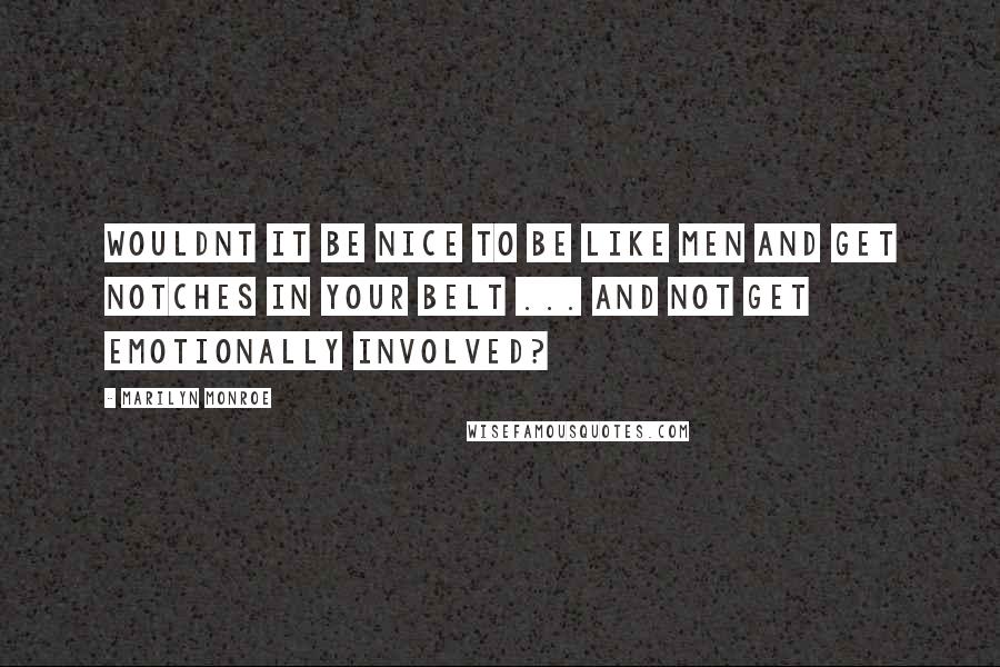 Marilyn Monroe Quotes: Wouldnt it be nice to be like men and get notches in your belt ... and not get emotionally involved?