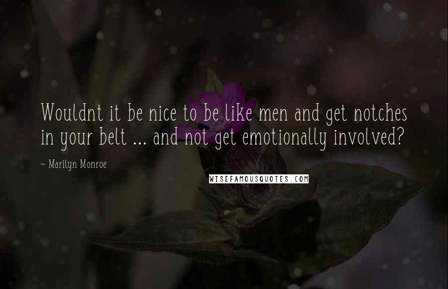 Marilyn Monroe Quotes: Wouldnt it be nice to be like men and get notches in your belt ... and not get emotionally involved?