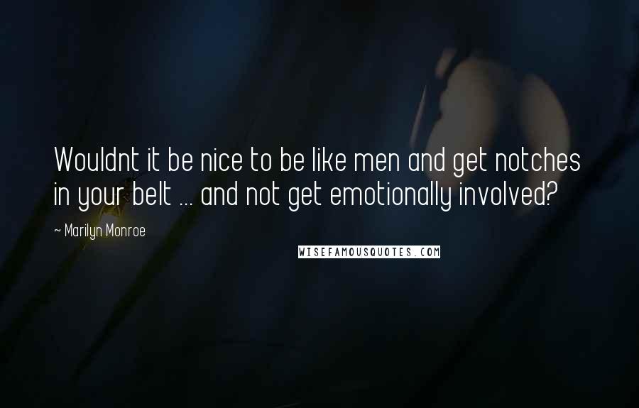 Marilyn Monroe Quotes: Wouldnt it be nice to be like men and get notches in your belt ... and not get emotionally involved?