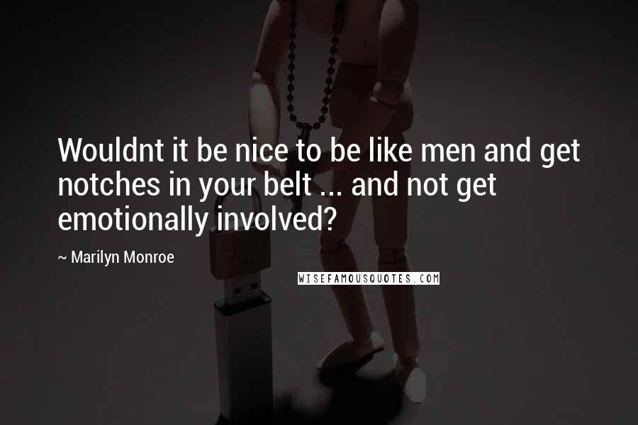 Marilyn Monroe Quotes: Wouldnt it be nice to be like men and get notches in your belt ... and not get emotionally involved?