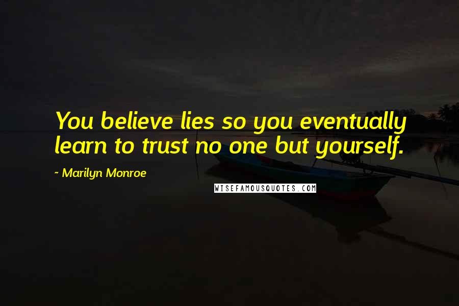 Marilyn Monroe Quotes: You believe lies so you eventually learn to trust no one but yourself.