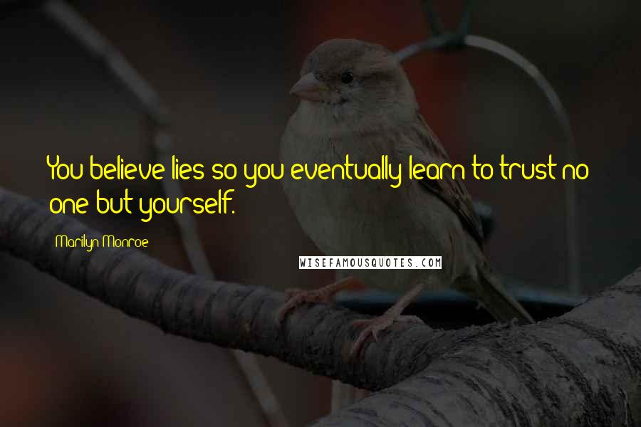 Marilyn Monroe Quotes: You believe lies so you eventually learn to trust no one but yourself.