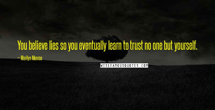 Marilyn Monroe Quotes: You believe lies so you eventually learn to trust no one but yourself.