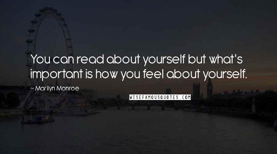 Marilyn Monroe Quotes: You can read about yourself but what's important is how you feel about yourself.