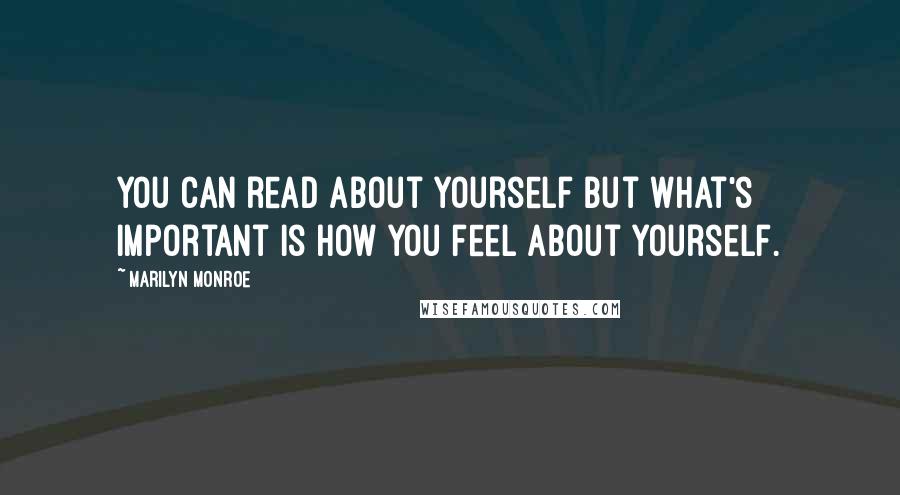 Marilyn Monroe Quotes: You can read about yourself but what's important is how you feel about yourself.