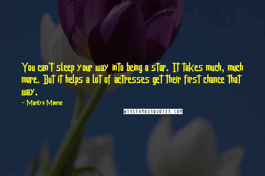 Marilyn Monroe Quotes: You can't sleep your way into being a star. It takes much, much more. But it helps a lot of actresses get their first chance that way.