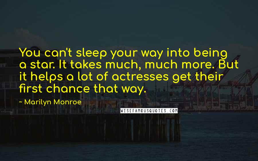Marilyn Monroe Quotes: You can't sleep your way into being a star. It takes much, much more. But it helps a lot of actresses get their first chance that way.