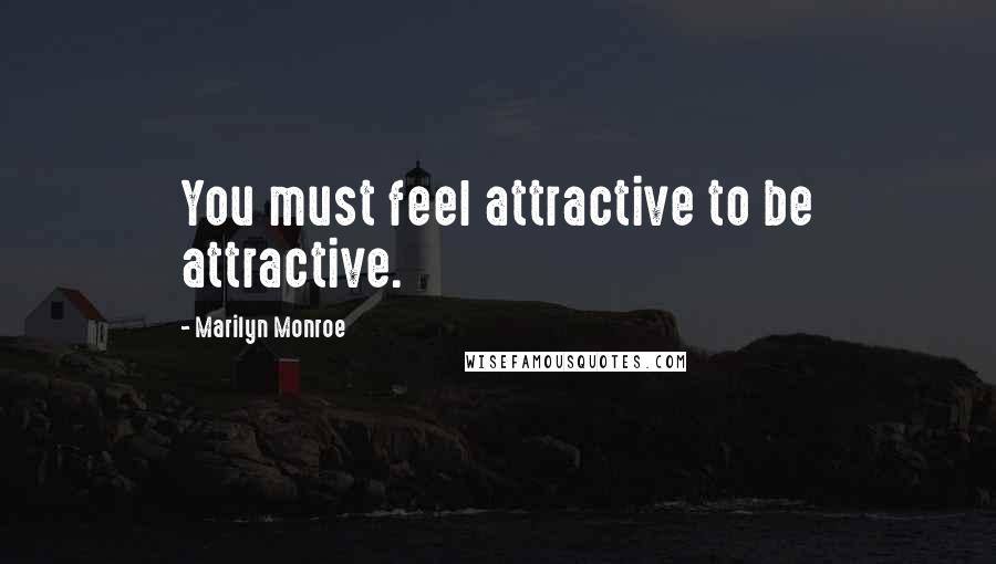 Marilyn Monroe Quotes: You must feel attractive to be attractive.