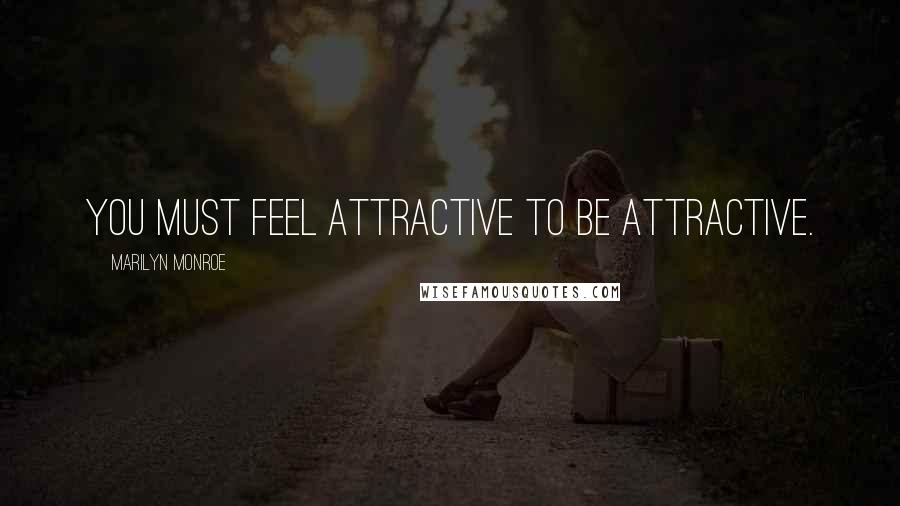 Marilyn Monroe Quotes: You must feel attractive to be attractive.