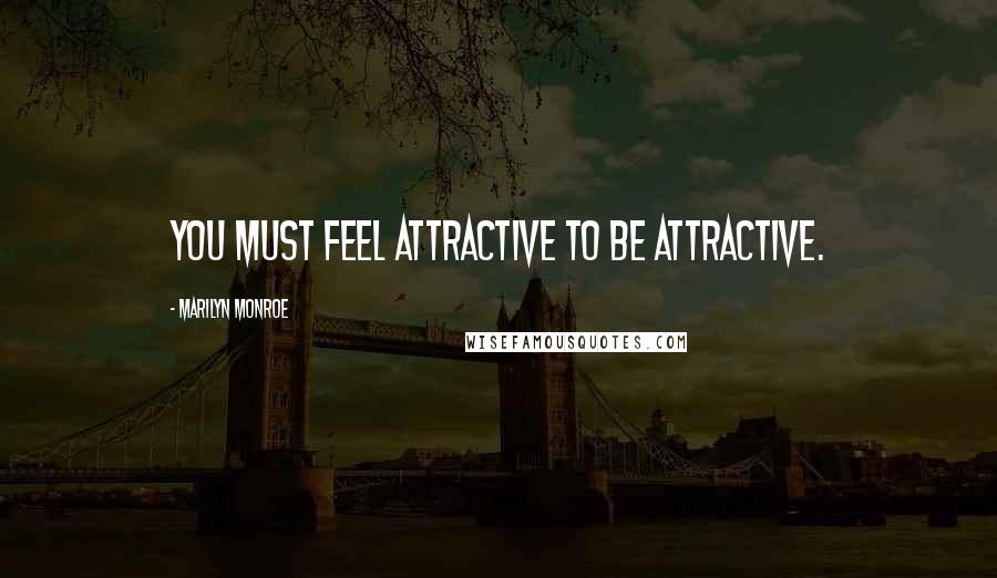 Marilyn Monroe Quotes: You must feel attractive to be attractive.