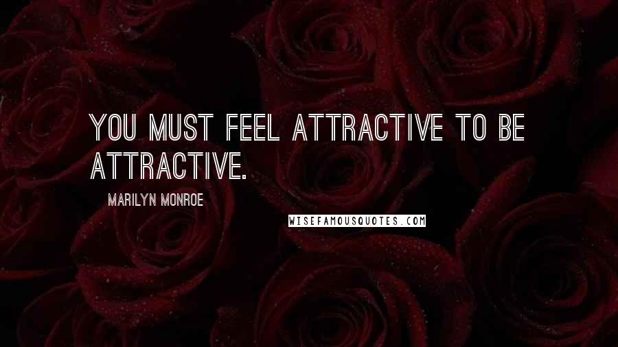 Marilyn Monroe Quotes: You must feel attractive to be attractive.