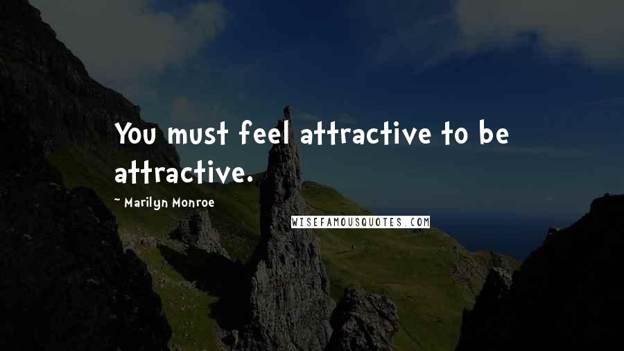 Marilyn Monroe Quotes: You must feel attractive to be attractive.