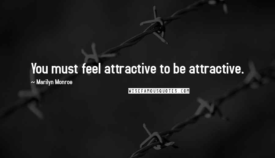 Marilyn Monroe Quotes: You must feel attractive to be attractive.