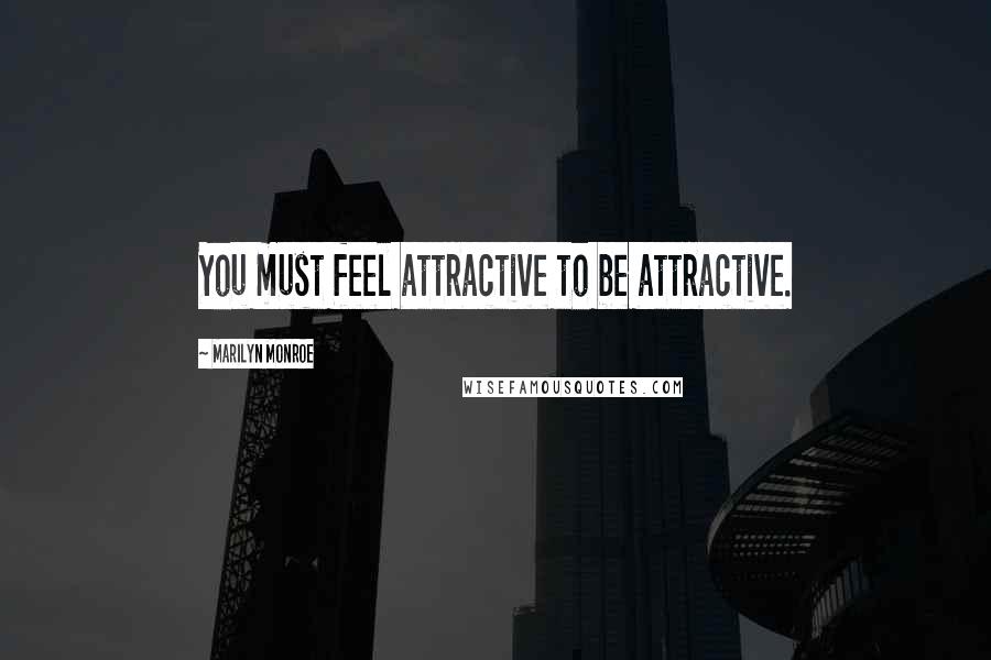 Marilyn Monroe Quotes: You must feel attractive to be attractive.