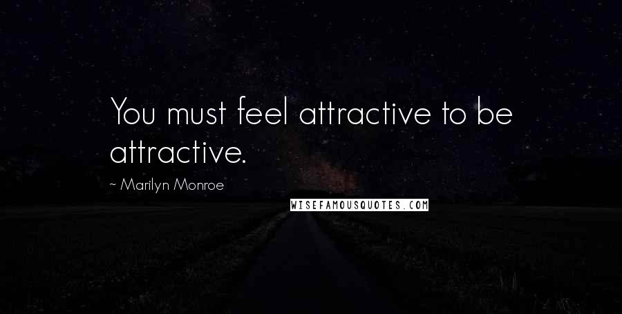 Marilyn Monroe Quotes: You must feel attractive to be attractive.