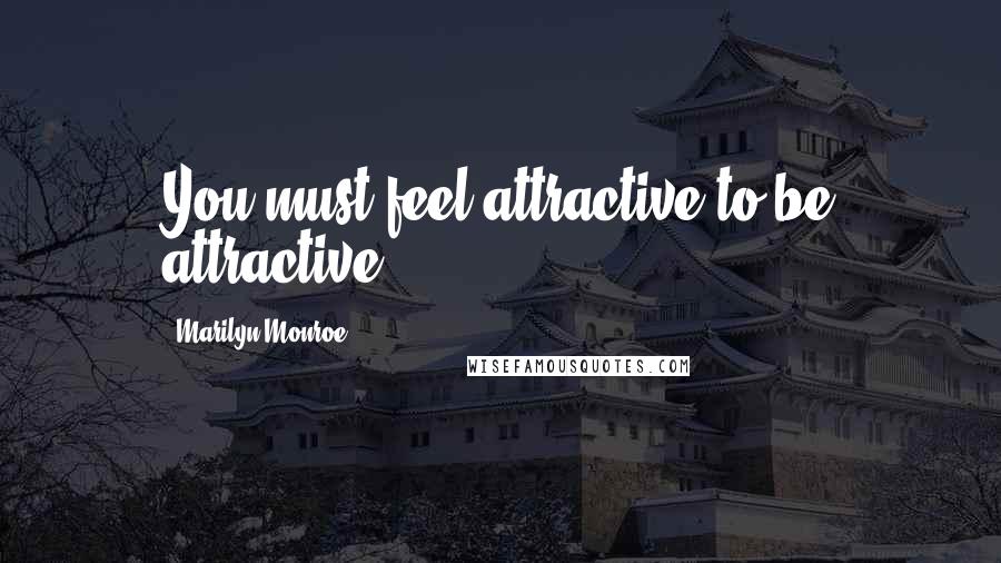 Marilyn Monroe Quotes: You must feel attractive to be attractive.