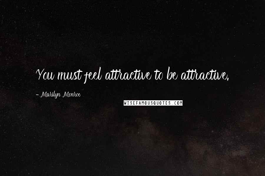 Marilyn Monroe Quotes: You must feel attractive to be attractive.