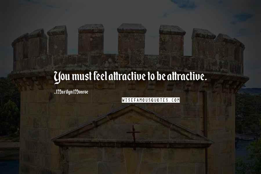 Marilyn Monroe Quotes: You must feel attractive to be attractive.