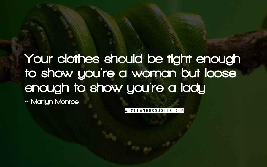 Marilyn Monroe Quotes: Your clothes should be tight enough to show you're a woman but loose enough to show you're a lady