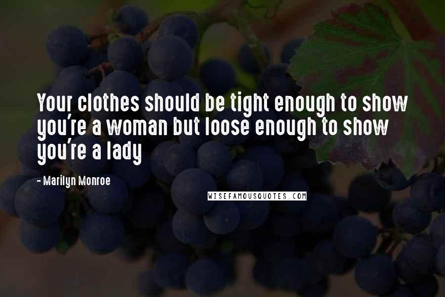 Marilyn Monroe Quotes: Your clothes should be tight enough to show you're a woman but loose enough to show you're a lady