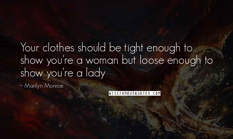 Marilyn Monroe Quotes: Your clothes should be tight enough to show you're a woman but loose enough to show you're a lady