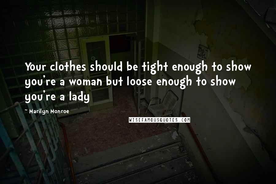 Marilyn Monroe Quotes: Your clothes should be tight enough to show you're a woman but loose enough to show you're a lady