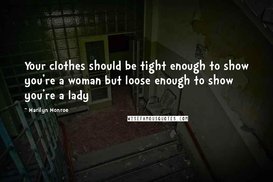 Marilyn Monroe Quotes: Your clothes should be tight enough to show you're a woman but loose enough to show you're a lady