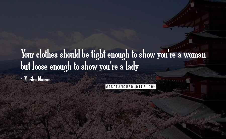 Marilyn Monroe Quotes: Your clothes should be tight enough to show you're a woman but loose enough to show you're a lady