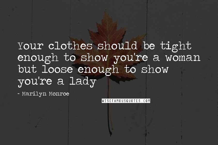 Marilyn Monroe Quotes: Your clothes should be tight enough to show you're a woman but loose enough to show you're a lady