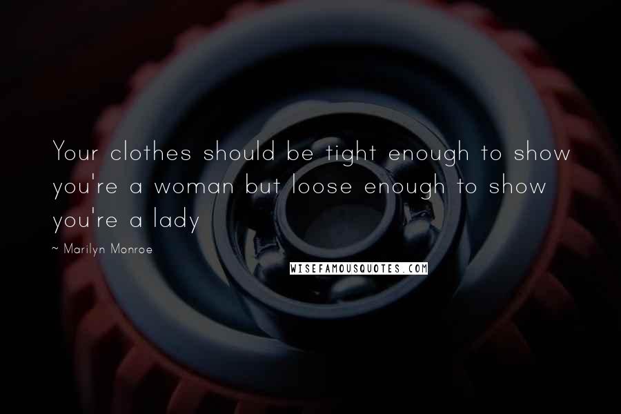 Marilyn Monroe Quotes: Your clothes should be tight enough to show you're a woman but loose enough to show you're a lady