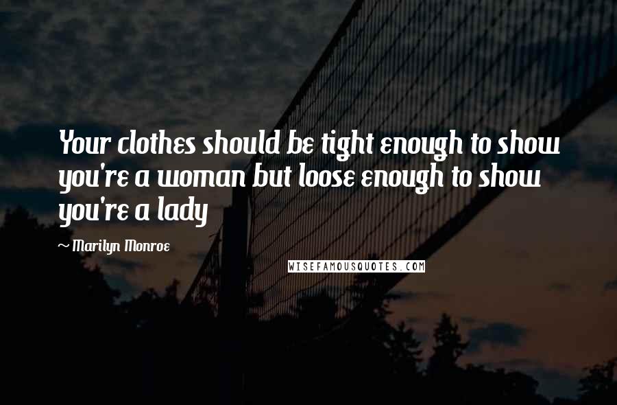 Marilyn Monroe Quotes: Your clothes should be tight enough to show you're a woman but loose enough to show you're a lady