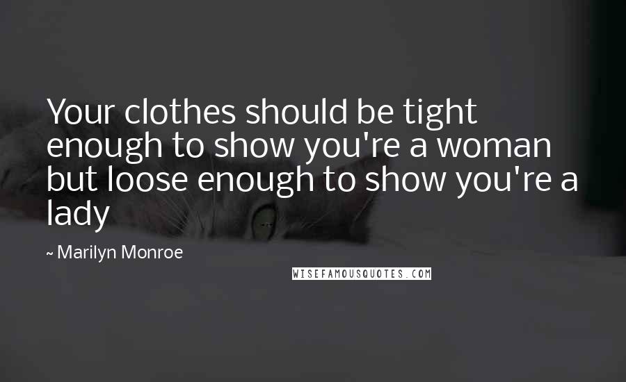 Marilyn Monroe Quotes: Your clothes should be tight enough to show you're a woman but loose enough to show you're a lady