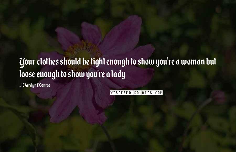 Marilyn Monroe Quotes: Your clothes should be tight enough to show you're a woman but loose enough to show you're a lady