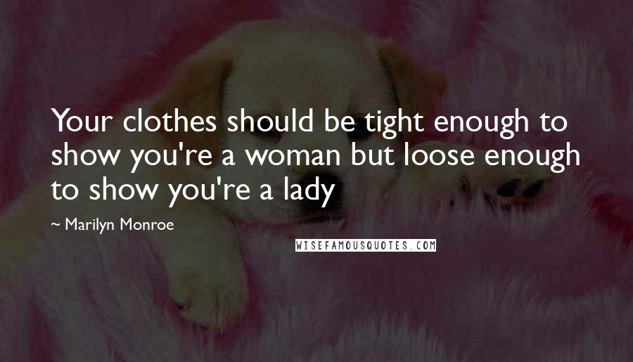 Marilyn Monroe Quotes: Your clothes should be tight enough to show you're a woman but loose enough to show you're a lady