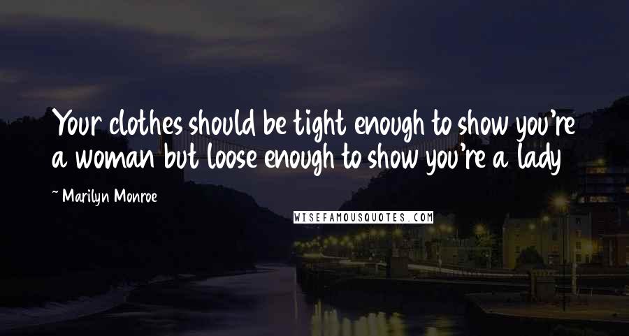 Marilyn Monroe Quotes: Your clothes should be tight enough to show you're a woman but loose enough to show you're a lady