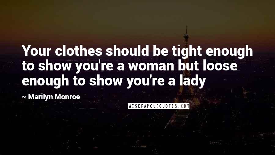 Marilyn Monroe Quotes: Your clothes should be tight enough to show you're a woman but loose enough to show you're a lady