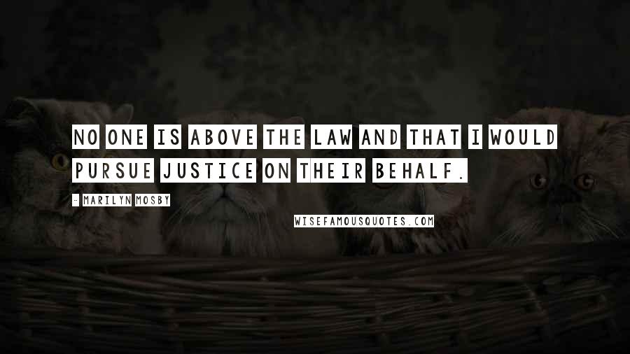 Marilyn Mosby Quotes: No one is above the law and that I would pursue justice on their behalf.