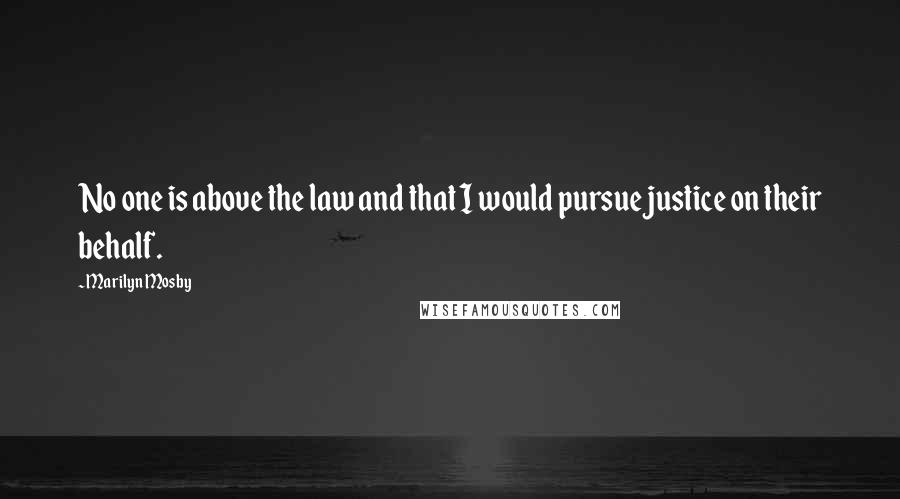 Marilyn Mosby Quotes: No one is above the law and that I would pursue justice on their behalf.