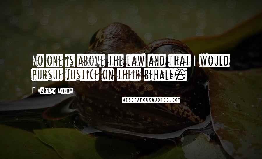 Marilyn Mosby Quotes: No one is above the law and that I would pursue justice on their behalf.